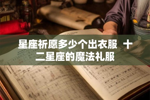 星座祈愿多少个出衣服  十二星座的魔法礼服