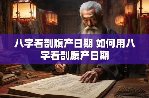 八字看剖腹产日期 如何用八字看剖腹产日期