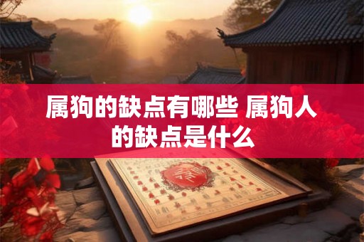 属狗的缺点有哪些 属狗人的缺点是什么