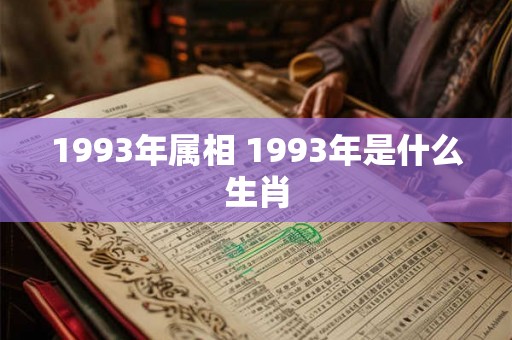 1993年属相 1993年是什么生肖 1993年属相 1993年是什么生肖