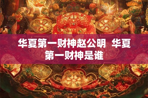 华夏第一财神赵公明  华夏第一财神是谁