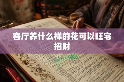 客厅养什么样的花可以旺宅招财