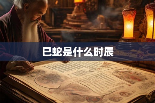 巳蛇是什么时辰