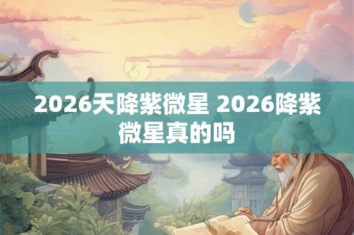 2026天降紫微星 2026降紫微星真的吗