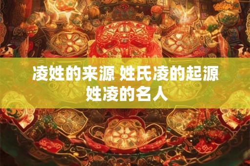 凌姓的来源 姓氏凌的起源 姓凌的名人 凌姓的来源 姓氏凌的起源 姓凌的名人