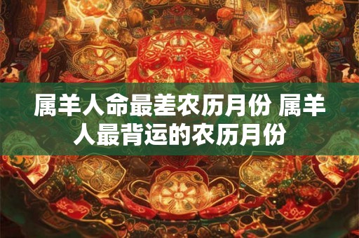 属羊人命最差农历月份 属羊人最背运的农历月份