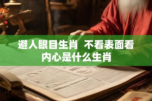 避人眼目生肖 不看表面看内心是什么生肖 避人眼目生肖 不看表面看内心是什么生肖