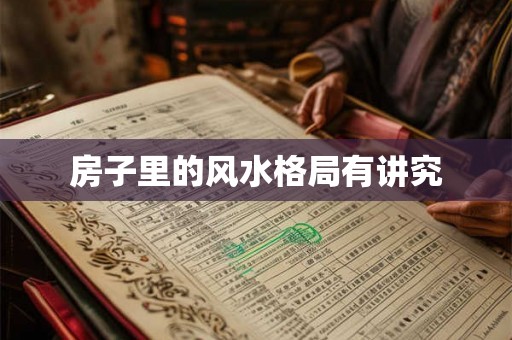 房子里的风水格局有讲究 房子里的风水格局有讲究