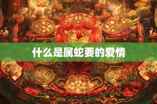 什么是属蛇要的爱情