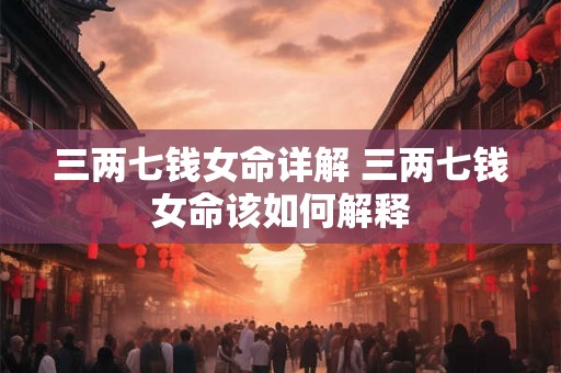 三两七钱女命详解 三两七钱女命该如何解释