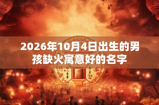 2026年10月4日出生的男孩缺火寓意好的名字