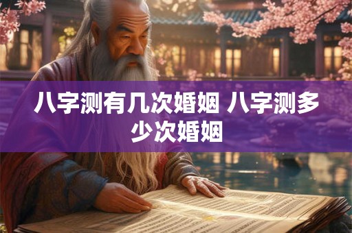 八字测有几次婚姻 八字测多少次婚姻