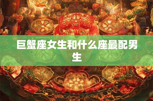 巨蟹座女生和什么座最配男生