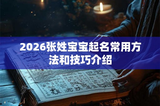 2026张姓宝宝起名常用方法和技巧介绍