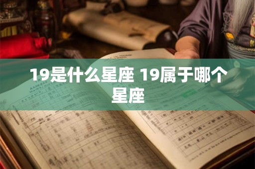19是什么星座 19属于哪个星座