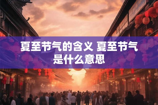 夏至节气的含义 夏至节气是什么意思