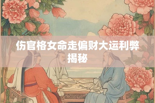 伤官格女命走偏财大运利弊揭秘