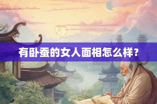 有卧蚕的女人面相怎么样？