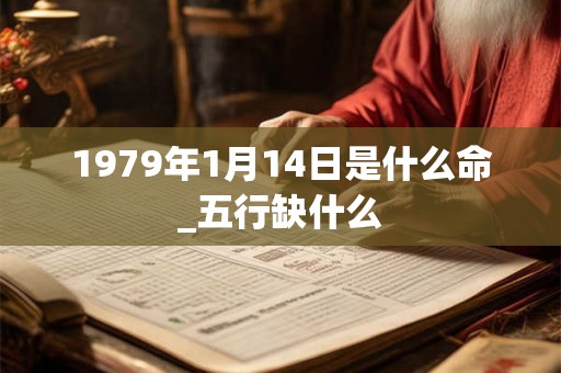 1979年1月14日是什么命_五行缺什么