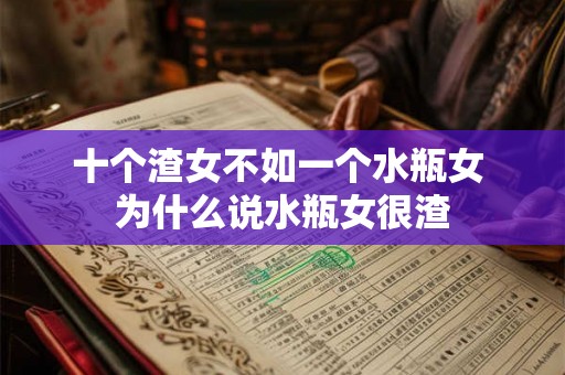 十个渣女不如一个水瓶女 为什么说水瓶女很渣