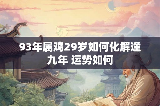 93年属鸡29岁如何化解逢九年 运势如何