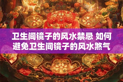 卫生间镜子的风水禁忌 如何避免卫生间镜子的风水煞气