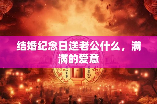 结婚纪念日送老公什么，满满的爱意