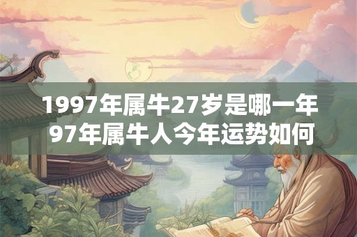 1997年属牛27岁是哪一年 97年属牛人今年运势如何