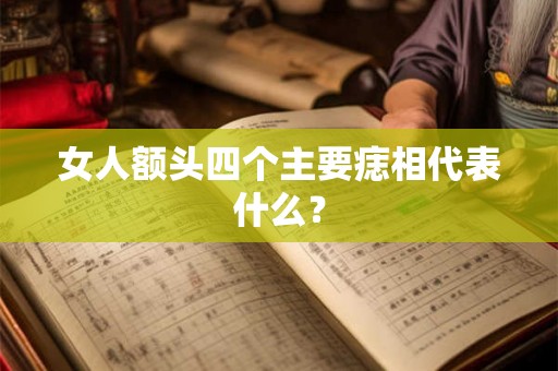 女人额头四个主要痣相代表什么？