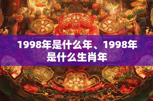 1998年是什么年、1998年是什么生肖年