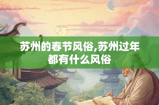 苏州的春节风俗,苏州过年都有什么风俗 苏州的春节风俗,苏州过年都有什么风俗