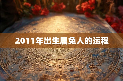 2011年出生属兔人的运程 2011年出生属兔人的运程