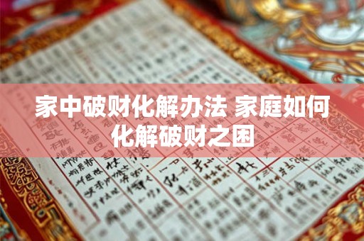 家中破财化解办法 家庭如何化解破财之困 家中破财化解办法 家庭如何化解破财之困