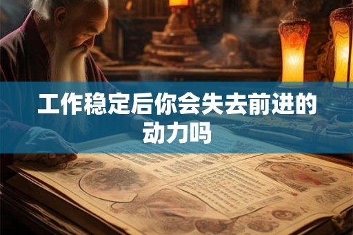 工作稳定后你会失去前进的动力吗