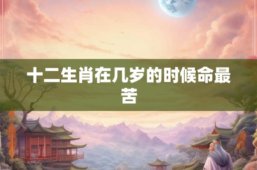 十二生肖在几岁的时候命最苦