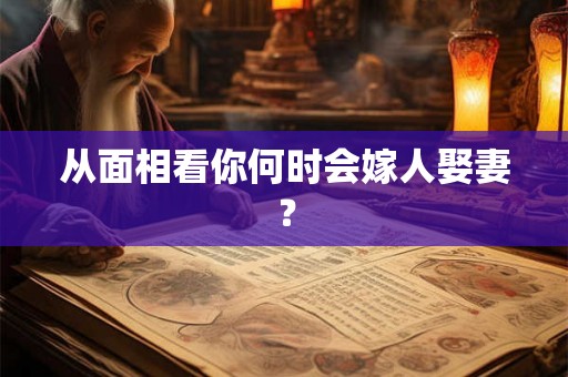 从面相看你何时会嫁人娶妻？