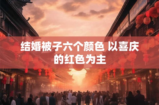 结婚被子六个颜色 以喜庆的红色为主
