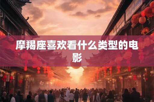 摩羯座喜欢看什么类型的电影
