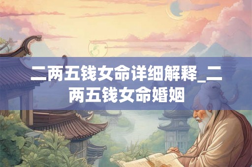 二两五钱女命详细解释_二两五钱女命婚姻 二两五钱女命详细解释_二两五钱女命婚姻