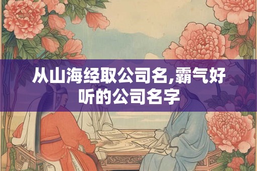从山海经取公司名,霸气好听的公司名字