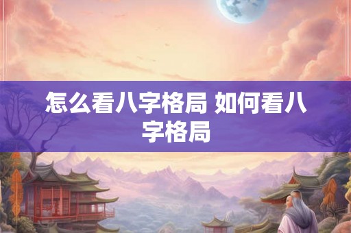 怎么看八字格局 如何看八字格局