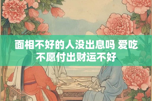面相不好的人没出息吗 爱吃不愿付出财运不好