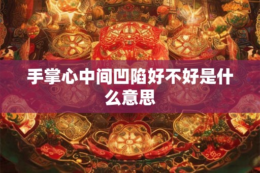 手掌心中间凹陷好不好是什么意思