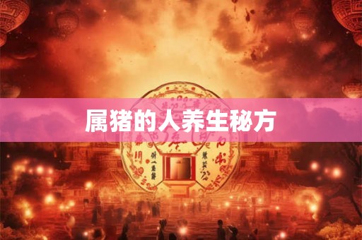 属猪的人养生秘方