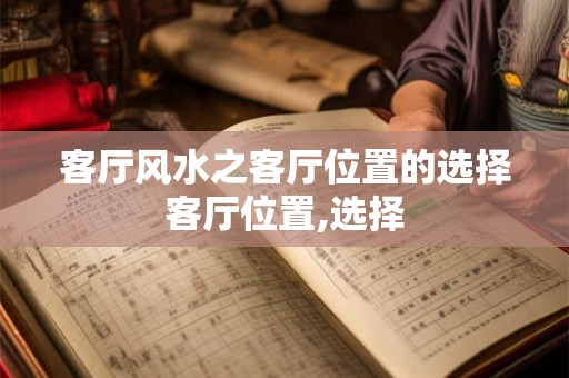 客厅风水之客厅位置的选择客厅位置,选择