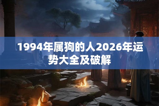 1994年属狗的人2026年运势大全及破解 1994年属狗的人2026年运势大全及破解