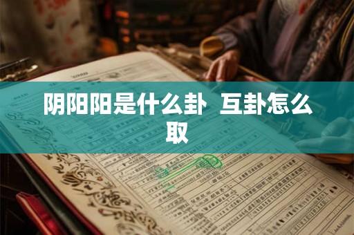 阴阳阳是什么卦  互卦怎么取