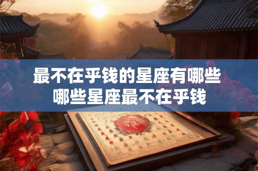 最不在乎钱的星座有哪些 哪些星座最不在乎钱