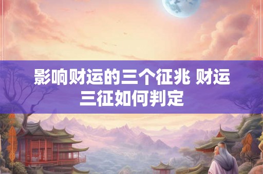 影响财运的三个征兆 财运三征如何判定