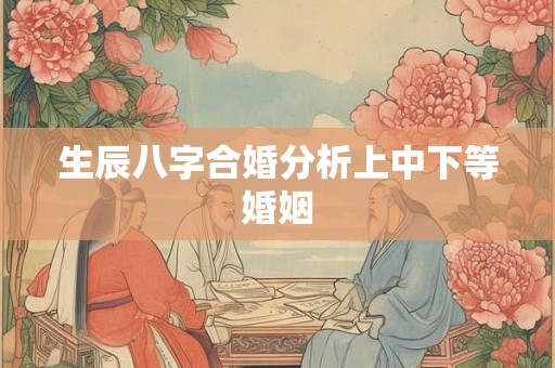 生辰八字合婚分析上中下等婚姻